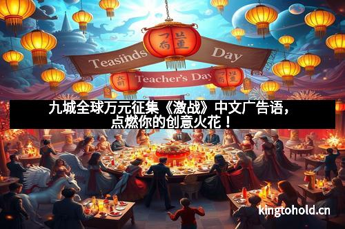 九城全球万元征集《激战》中文广告语,点燃你的创意火花!
